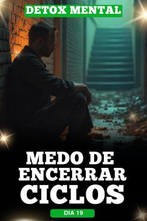 Detox Mental Dia 19 Medo de Encerrar e Fechar Ciclos