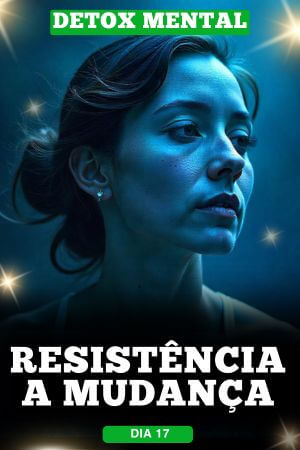 Detox Mental Dia 17 Resistência a Mudança
