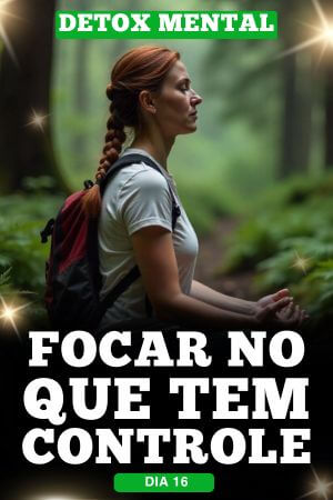 Detox Mental Dia 16 Focar no que tem Controle